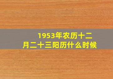 1953年农历十二月二十三阳历什么时候