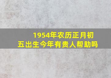 1954年农历正月初五岀生今年有贵人帮助吗