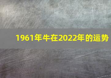 1961年牛在2022年的运势