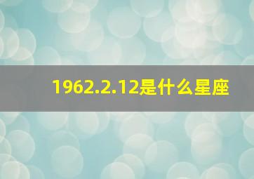 1962.2.12是什么星座