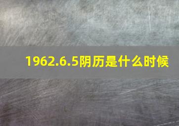 1962.6.5阴历是什么时候