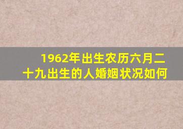 1962年出生农历六月二十九出生的人婚姻状况如何