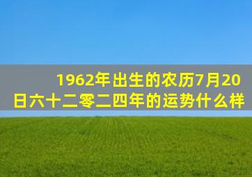 1962年出生的农历7月20日六十二零二四年的运势什么样