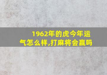 1962年的虎今年运气怎么样,打麻将会赢吗