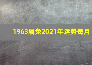 1963属兔2021年运势每月