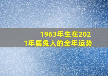 1963年生在2021年属兔人的全年运势