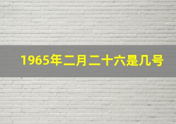 1965年二月二十六是几号