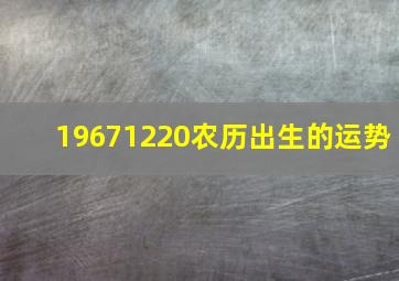 19671220农历出生的运势