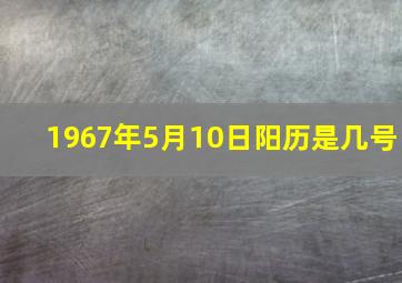 1967年5月10日阳历是几号