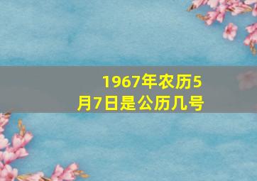 1967年农历5月7日是公历几号