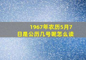 1967年农历5月7日是公历几号呢怎么读