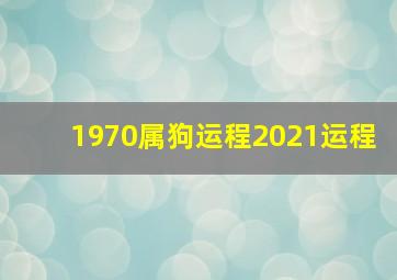 1970属狗运程2021运程