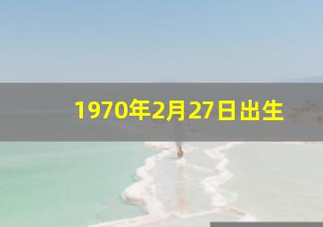 1970年2月27日出生