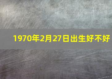 1970年2月27日出生好不好