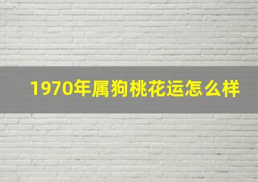 1970年属狗桃花运怎么样