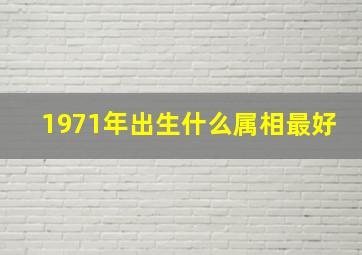 1971年出生什么属相最好