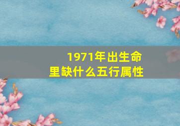 1971年出生命里缺什么五行属性