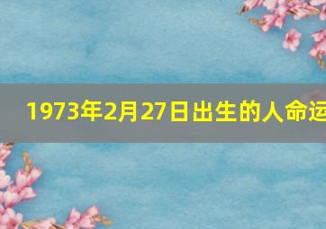 1973年2月27日出生的人命运