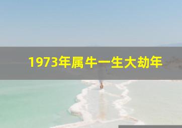 1973年属牛一生大劫年