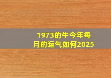 1973的牛今年每月的运气如何2025