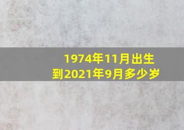 1974年11月出生到2021年9月多少岁