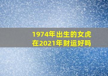 1974年出生的女虎在2021年财运好吗