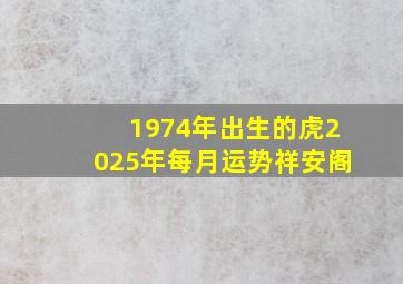 1974年出生的虎2025年每月运势祥安阁