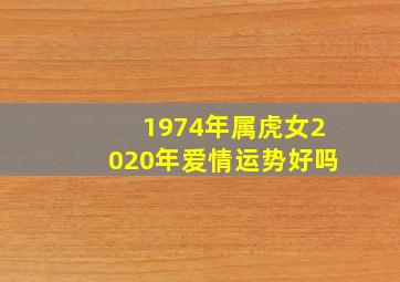 1974年属虎女2020年爱情运势好吗