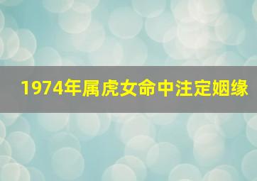 1974年属虎女命中注定姻缘