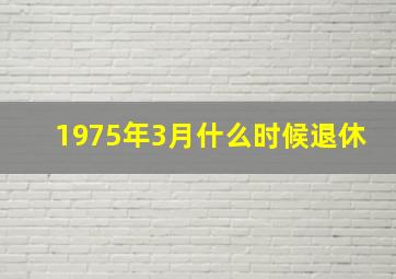 1975年3月什么时候退休