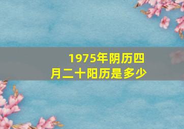 1975年阴历四月二十阳历是多少