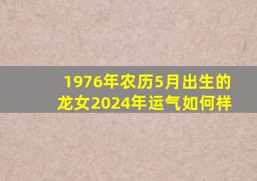 1976年农历5月出生的龙女2024年运气如何样