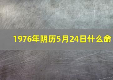 1976年阴历5月24日什么命