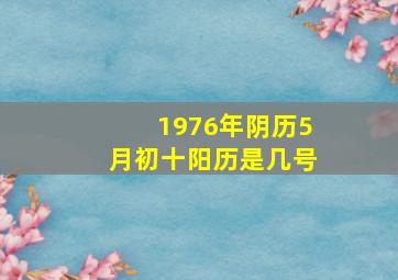 1976年阴历5月初十阳历是几号