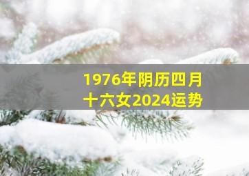 1976年阴历四月十六女2024运势