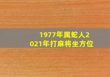 1977年属蛇人2021年打麻将坐方位