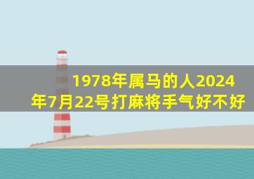 1978年属马的人2024年7月22号打麻将手气好不好