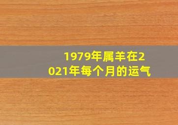 1979年属羊在2021年每个月的运气