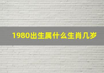 1980出生属什么生肖几岁