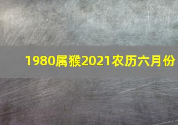 1980属猴2021农历六月份