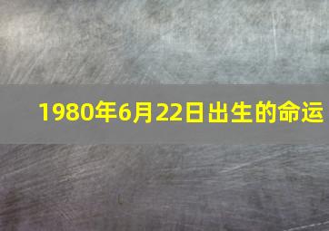 1980年6月22日出生的命运