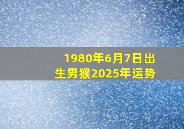 1980年6月7日出生男猴2025年运势