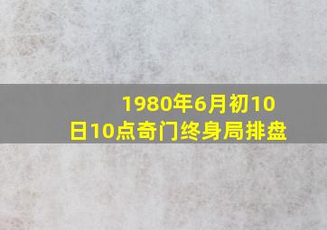 1980年6月初10日10点奇门终身局排盘