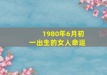 1980年6月初一出生的女人命运