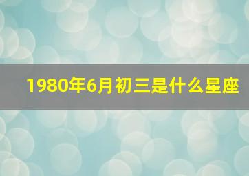 1980年6月初三是什么星座