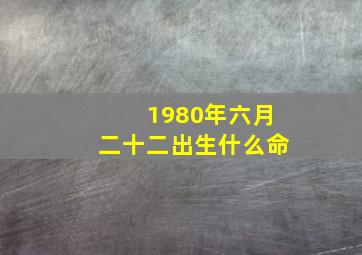 1980年六月二十二出生什么命