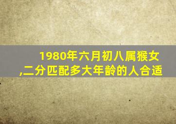 1980年六月初八属猴女,二分匹配多大年龄的人合适