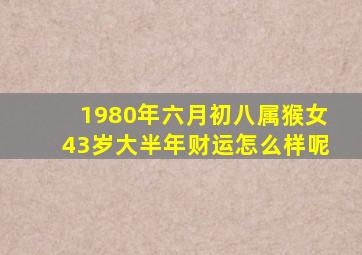 1980年六月初八属猴女43岁大半年财运怎么样呢