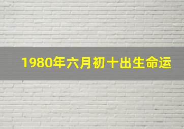 1980年六月初十出生命运