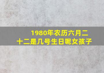 1980年农历六月二十二是几号生日呢女孩子